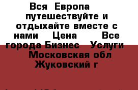 Вся  Европа.....путешествуйте и отдыхайте вместе с нами  › Цена ­ 1 - Все города Бизнес » Услуги   . Московская обл.,Жуковский г.